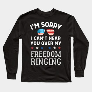 Sorry, I Can't Hear You Over My Freedom Ringing 4th Of July Long Sleeve T-Shirt